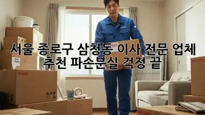 서울 종로구 삼청동 이사 전문 업체 추천: 파손/분실 걱정 끝!