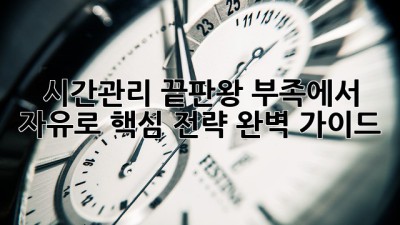 시간관리 끝판왕🔥: ⏰부족에서 🚀자유로! 핵심 전략 완벽 가이드