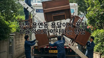 당진 용연동 용달이사 꿀팁🍯: 효율적으로 이사하는 방법