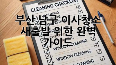 부산 남구 이사청소: 새출발 위한 완벽 가이드